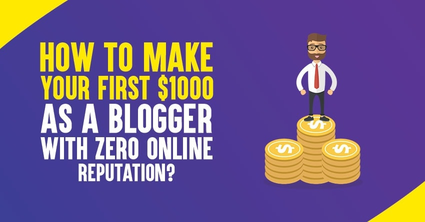 How to Make Your First $1000 As A Blogger With ZERO Online Reputation?