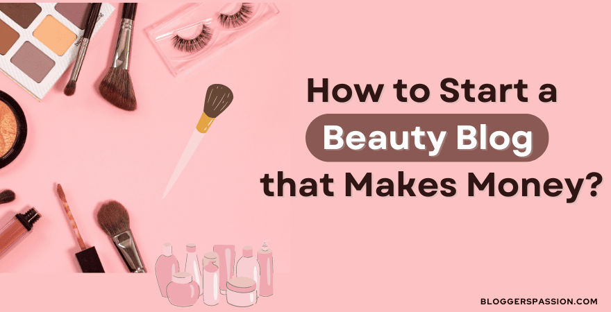 How to Start a Beauty Blog & Make Money in 6 Simple Steps [Expert Guide]