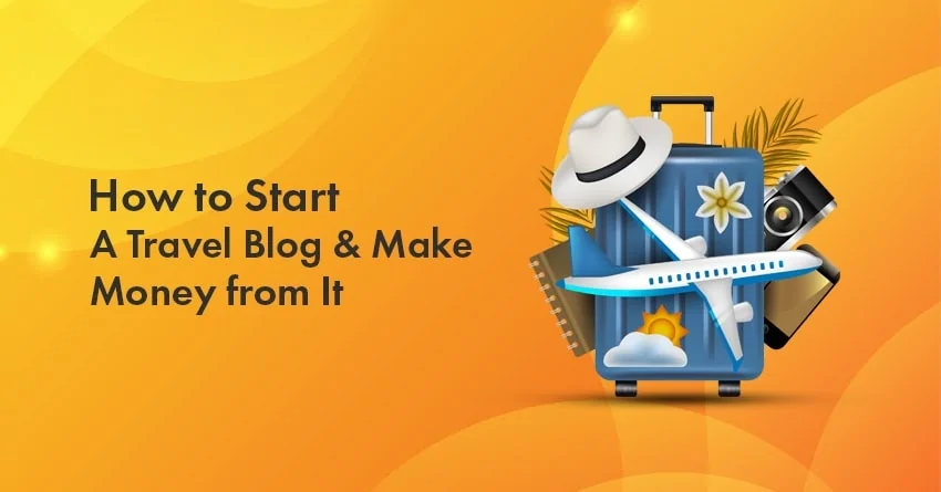How to Start a Travel Blog & Make Money from It In 2023? The Ultimate Beginners Guide