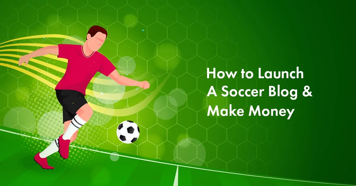How to Launch a Soccer Blog and Make Money from It in 2023